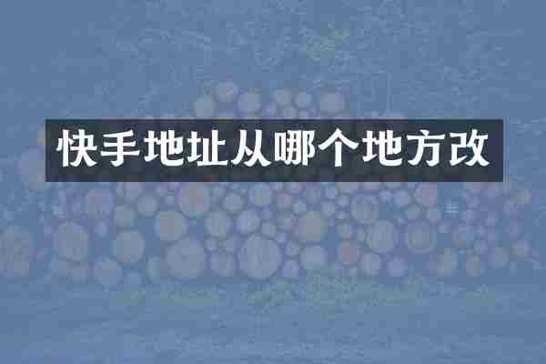 快手地址从哪个地方改