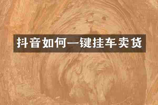 抖音如何一键挂车卖货