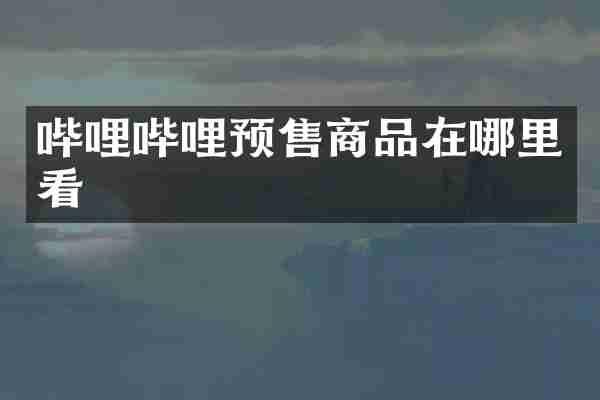 哔哩哔哩预售商品在哪里看