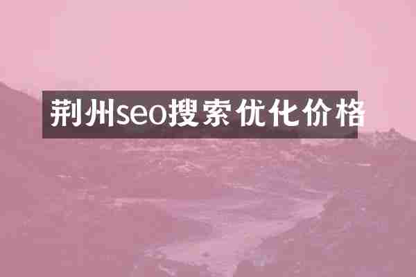 荆州seo搜索优化价格