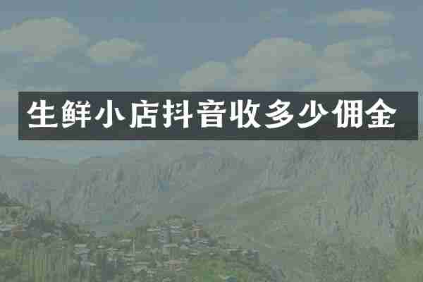 生鲜小店抖音收多少佣金