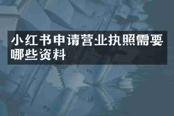 小红书申请营业执照需要哪些资料