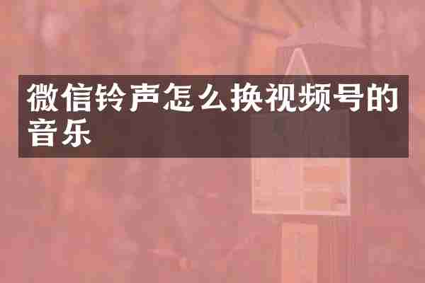 微信铃声怎么换视频号的音乐