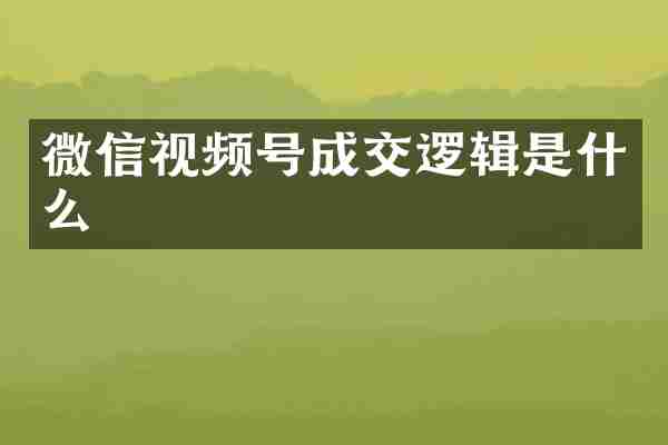微信视频号成交逻辑是什么