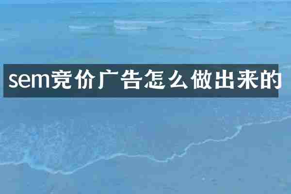 sem竞价广告怎么做出来的