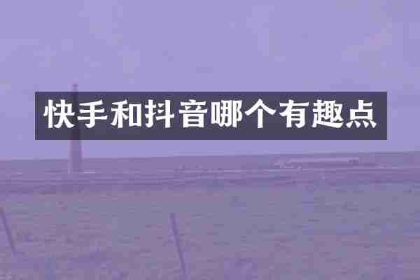 快手和抖音哪个有趣点