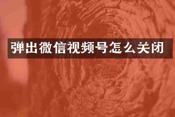 弹出微信视频号怎么关闭
