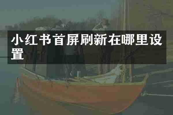 小红书首屏刷新在哪里设置