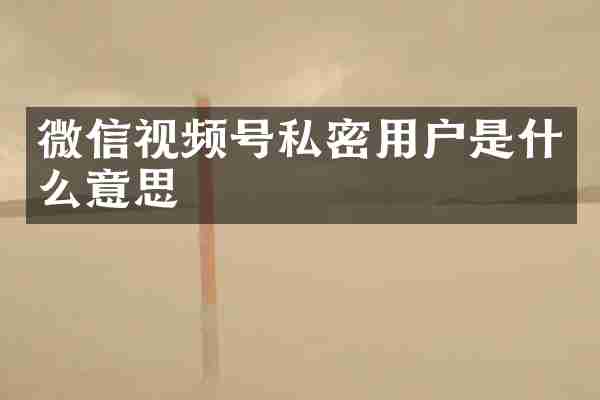 微信视频号私密用户是什么意思
