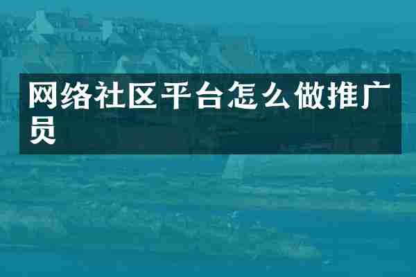 网络社区平台怎么做推广员