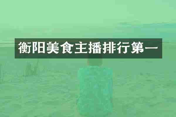 衡阳美食主播排行第一
