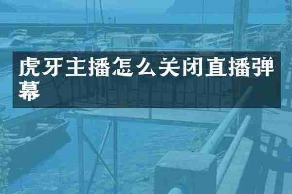 虎牙主播怎么关闭直播弹幕