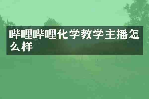 哔哩哔哩化学教学主播怎么样