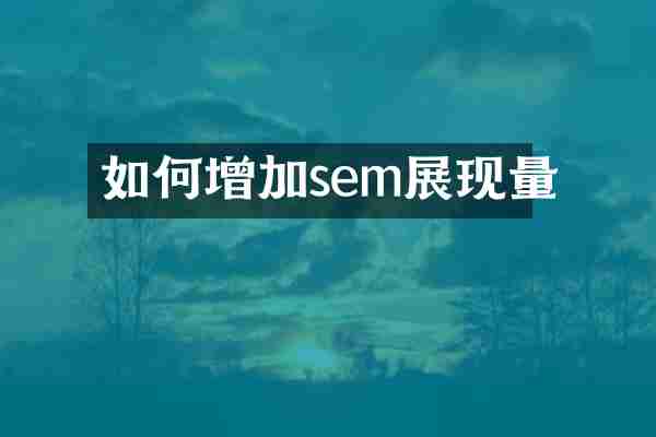 如何增加sem展现量