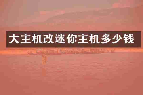 大主机改迷你主机多少钱