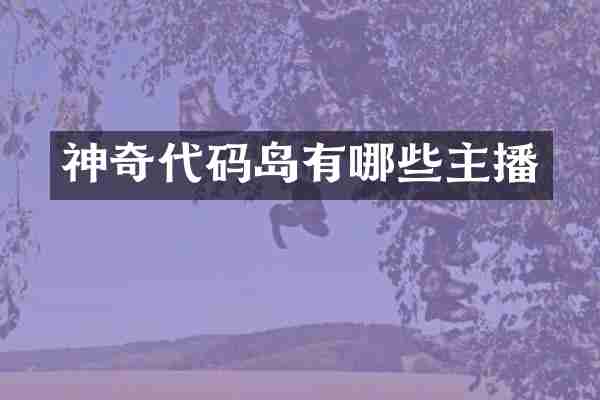 神奇代码岛有哪些主播