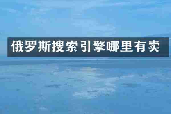 俄罗斯搜索引擎哪里有卖