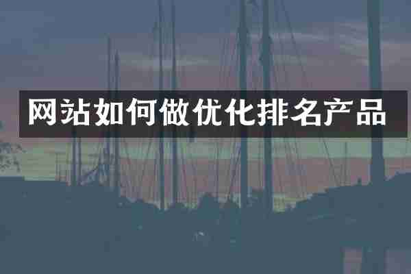网站如何做优化排名产品