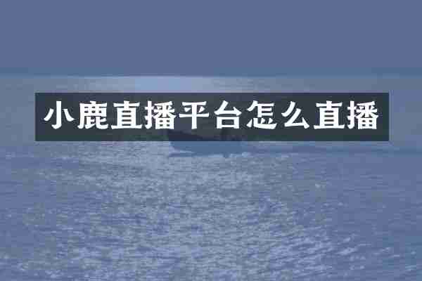 小鹿直播平台怎么直播