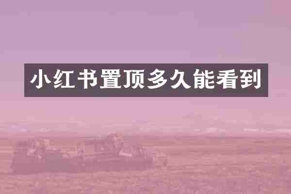 小红书置顶多久能看到
