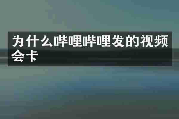 为什么哔哩哔哩发的视频会卡
