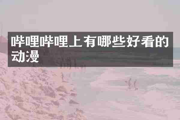 哔哩哔哩上有哪些好看的动漫