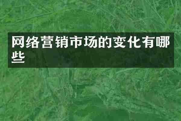 网络营销市场的变化有哪些