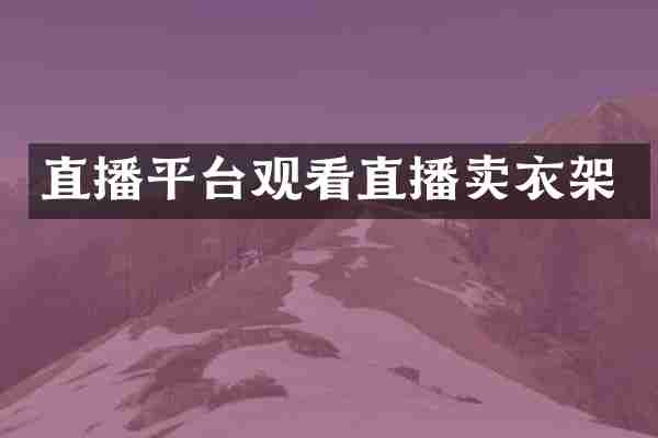 直播平台观看直播卖衣架