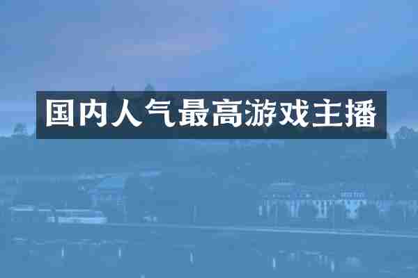 国内人气最高游戏主播