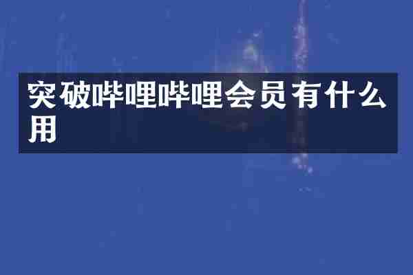 突破哔哩哔哩会员有什么用