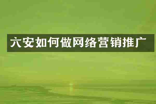 六安如何做网络营销推广