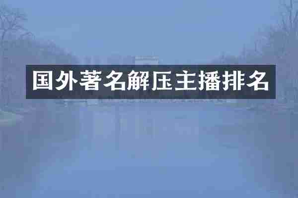 国外著名解压主播排名