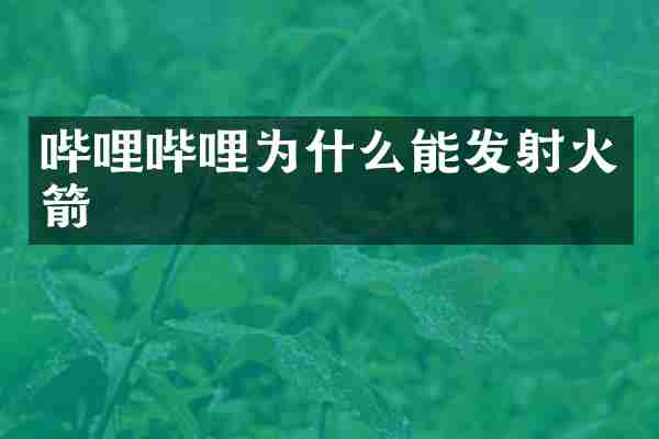 哔哩哔哩为什么能发射火箭