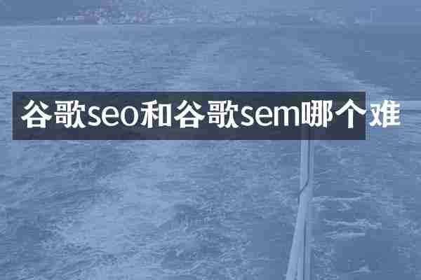 谷歌seo和谷歌sem哪个难
