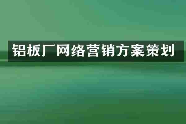 铝板厂网络营销方案策划