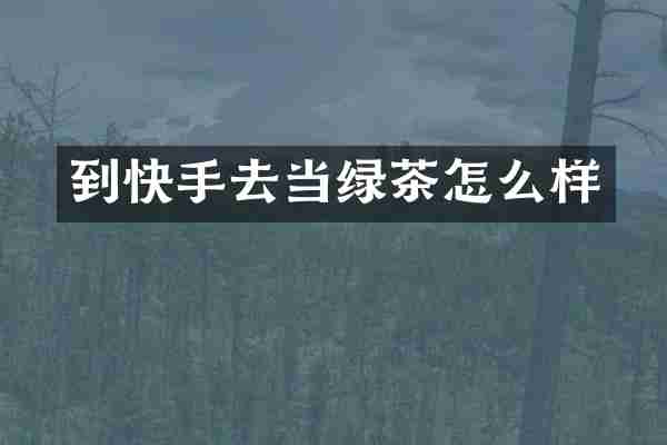到快手去当绿茶怎么样