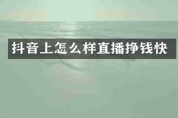 抖音上怎么样直播挣钱快
