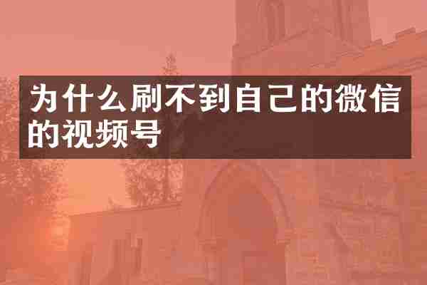 为什么刷不到自己的微信的视频号