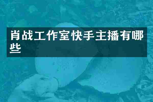 肖战工作室快手主播有哪些