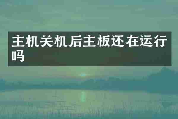 主机关机后主板还在运行吗