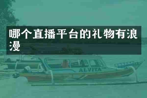 哪个直播平台的礼物有浪漫