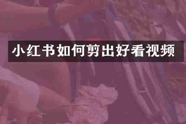 小红书如何剪出好看视频