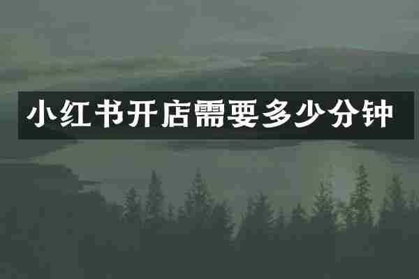 小红书开店需要多少分钟