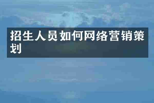 招生人员如何网络营销策划