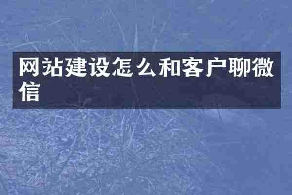 网站建设怎么和客户聊微信