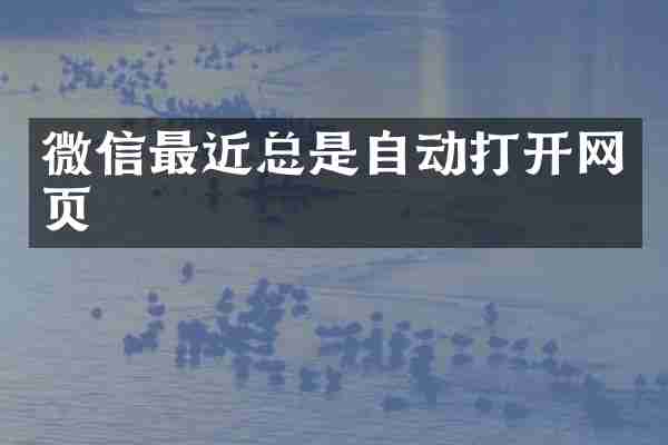 微信最近总是自动打开网页