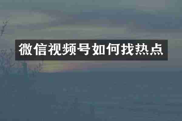 微信视频号如何找热点