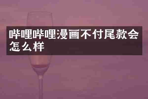 哔哩哔哩漫画不付尾款会怎么样