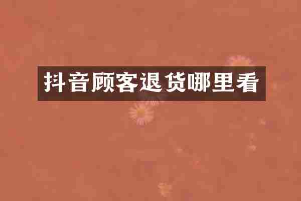 抖音顾客退货哪里看