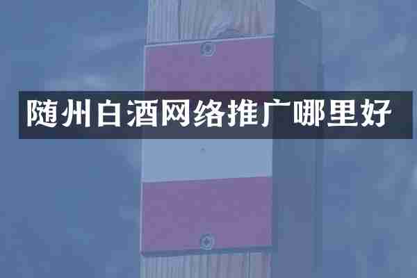 随州白酒网络推广哪里好